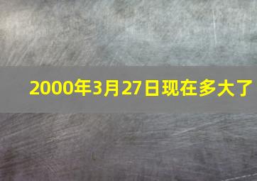 2000年3月27日现在多大了