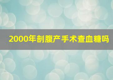 2000年剖腹产手术查血糖吗