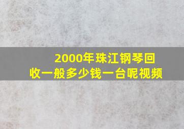 2000年珠江钢琴回收一般多少钱一台呢视频