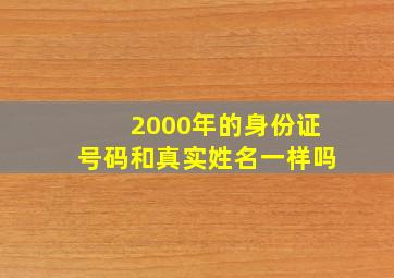 2000年的身份证号码和真实姓名一样吗