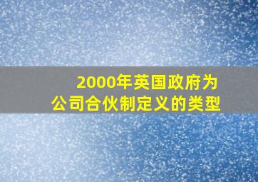 2000年英国政府为公司合伙制定义的类型