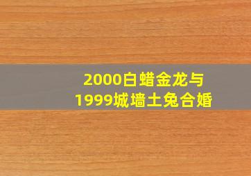 2000白蜡金龙与1999城墙土兔合婚