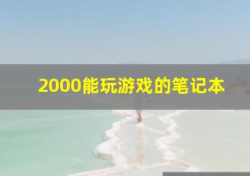 2000能玩游戏的笔记本