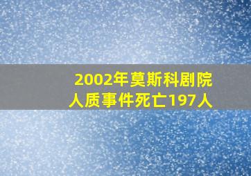 2002年莫斯科剧院人质事件死亡197人