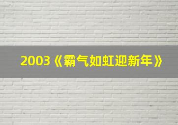 2003《霸气如虹迎新年》