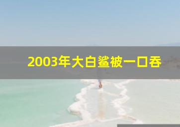 2003年大白鲨被一口吞