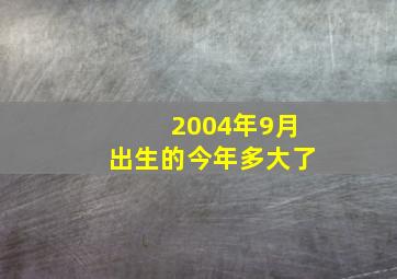 2004年9月出生的今年多大了