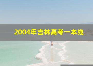 2004年吉林高考一本线