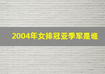 2004年女排冠亚季军是谁