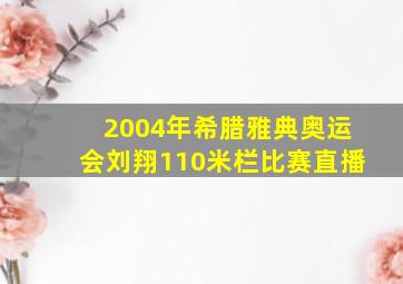 2004年希腊雅典奥运会刘翔110米栏比赛直播