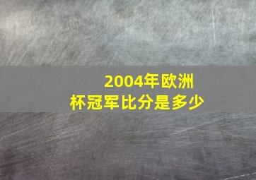 2004年欧洲杯冠军比分是多少