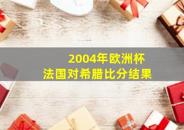 2004年欧洲杯法国对希腊比分结果