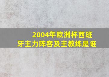 2004年欧洲杯西班牙主力阵容及主教练是谁