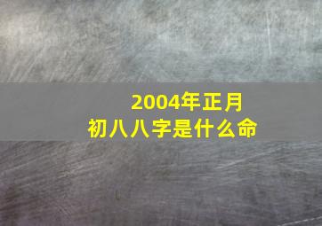 2004年正月初八八字是什么命