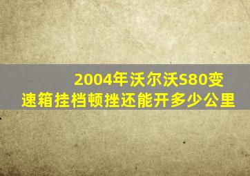 2004年沃尔沃S80变速箱挂档顿挫还能开多少公里