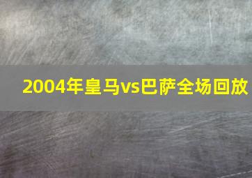 2004年皇马vs巴萨全场回放