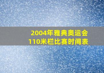 2004年雅典奥运会110米栏比赛时间表