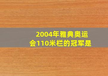 2004年雅典奥运会110米栏的冠军是