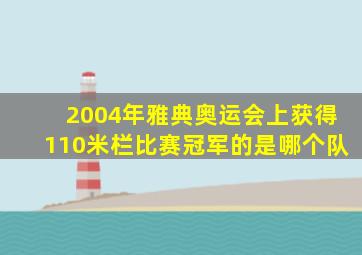 2004年雅典奥运会上获得110米栏比赛冠军的是哪个队