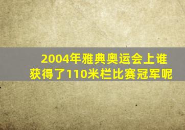 2004年雅典奥运会上谁获得了110米栏比赛冠军呢