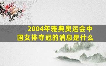 2004年雅典奥运会中国女排夺冠的消息是什么