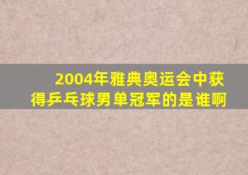 2004年雅典奥运会中获得乒乓球男单冠军的是谁啊