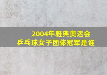 2004年雅典奥运会乒乓球女子团体冠军是谁