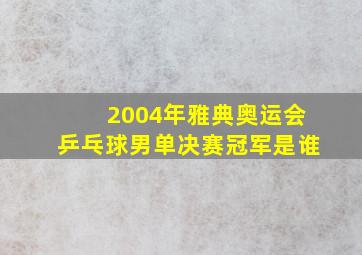 2004年雅典奥运会乒乓球男单决赛冠军是谁