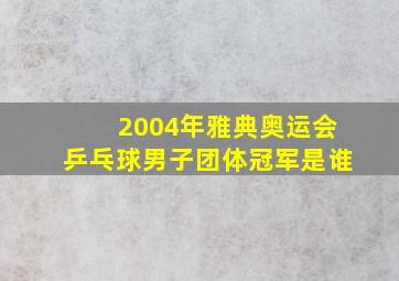 2004年雅典奥运会乒乓球男子团体冠军是谁