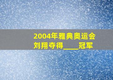 2004年雅典奥运会刘翔夺得____冠军