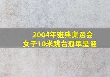 2004年雅典奥运会女子10米跳台冠军是谁