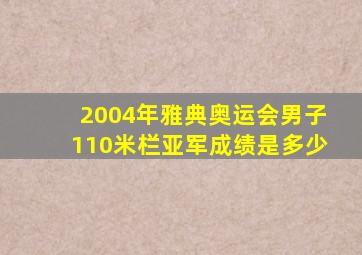 2004年雅典奥运会男子110米栏亚军成绩是多少