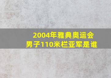 2004年雅典奥运会男子110米栏亚军是谁