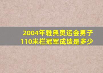 2004年雅典奥运会男子110米栏冠军成绩是多少