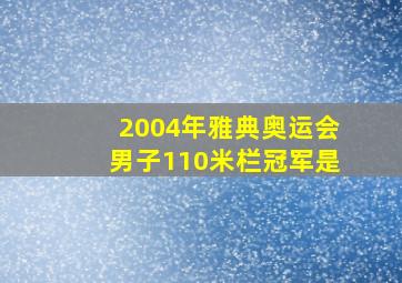 2004年雅典奥运会男子110米栏冠军是