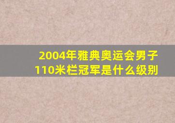 2004年雅典奥运会男子110米栏冠军是什么级别