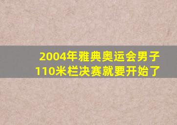 2004年雅典奥运会男子110米栏决赛就要开始了