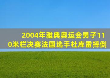 2004年雅典奥运会男子110米栏决赛法国选手杜库雷摔倒