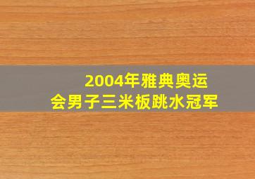 2004年雅典奥运会男子三米板跳水冠军