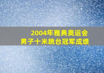 2004年雅典奥运会男子十米跳台冠军成绩