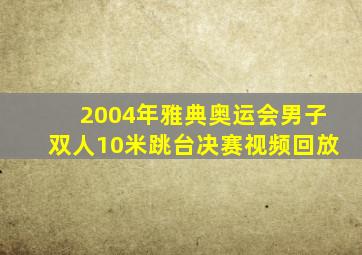 2004年雅典奥运会男子双人10米跳台决赛视频回放