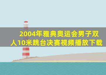 2004年雅典奥运会男子双人10米跳台决赛视频播放下载