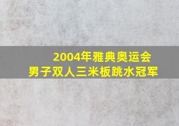 2004年雅典奥运会男子双人三米板跳水冠军