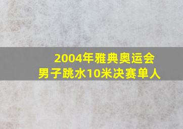 2004年雅典奥运会男子跳水10米决赛单人