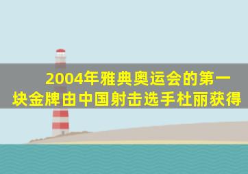 2004年雅典奥运会的第一块金牌由中国射击选手杜丽获得