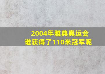 2004年雅典奥运会谁获得了110米冠军呢