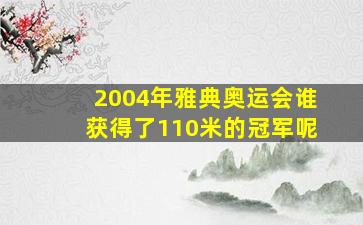 2004年雅典奥运会谁获得了110米的冠军呢