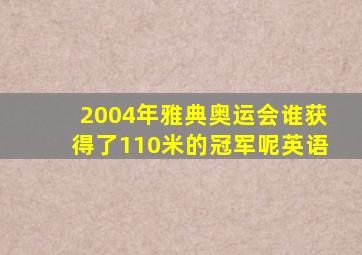 2004年雅典奥运会谁获得了110米的冠军呢英语