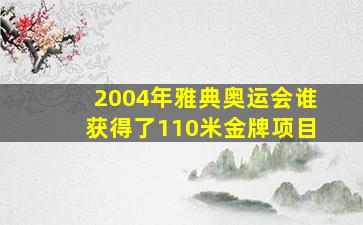 2004年雅典奥运会谁获得了110米金牌项目