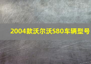 2004款沃尔沃S80车辆型号